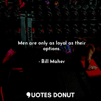 Men are only as loyal as their options.... - Bill Maher - Quotes Donut