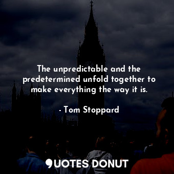  The unpredictable and the predetermined unfold together to make everything the w... - Tom Stoppard - Quotes Donut