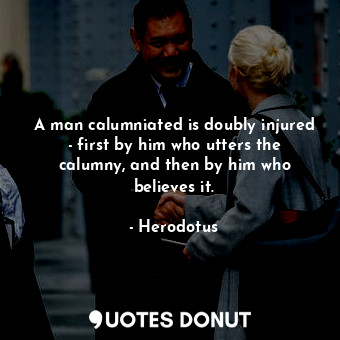  A man calumniated is doubly injured - first by him who utters the calumny, and t... - Herodotus - Quotes Donut
