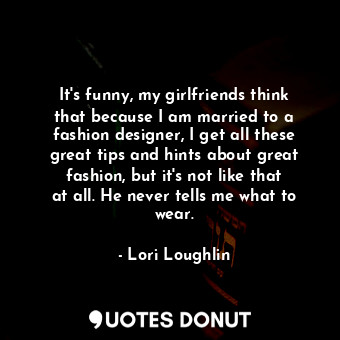  It&#39;s funny, my girlfriends think that because I am married to a fashion desi... - Lori Loughlin - Quotes Donut