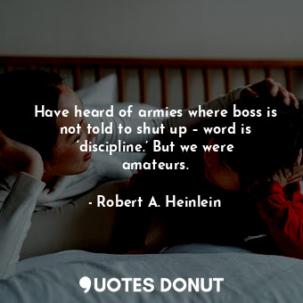  Have heard of armies where boss is not told to shut up – word is ‘discipline.’ B... - Robert A. Heinlein - Quotes Donut