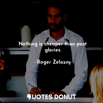  Nothing is cheaper than past glories.... - Roger Zelazny - Quotes Donut