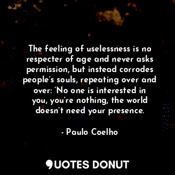  The feeling of uselessness is no respecter of age and never asks permission, but... - Paulo Coelho - Quotes Donut