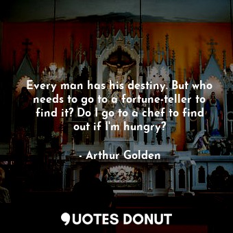  Every man has his destiny. But who needs to go to a fortune-teller to find it? D... - Arthur Golden - Quotes Donut