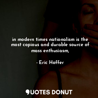 in modern times nationalism is the most copious and durable source of mass enthusiasm,