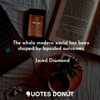  The whole modern world has been shaped by lopsided outcomes.... - Jared Diamond - Quotes Donut