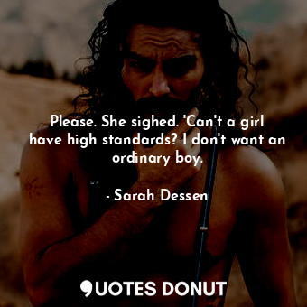 Please. She sighed. 'Can't a girl have high standards? I don't want an ordinary boy.