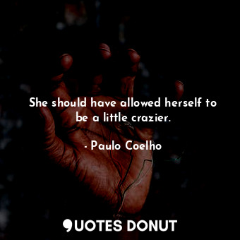  She should have allowed herself to be a little crazier.... - Paulo Coelho - Quotes Donut