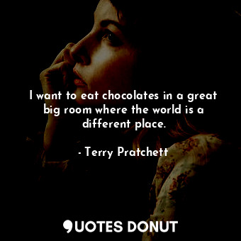  I want to eat chocolates in a great big room where the world is a different plac... - Terry Pratchett - Quotes Donut