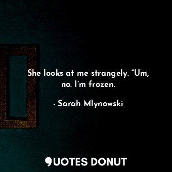  She looks at me strangely. “Um, no. I’m frozen.... - Sarah Mlynowski - Quotes Donut