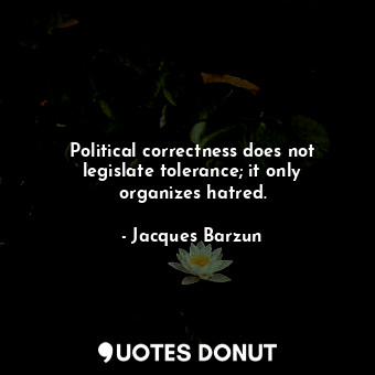  Political correctness does not legislate tolerance; it only organizes hatred.... - Jacques Barzun - Quotes Donut
