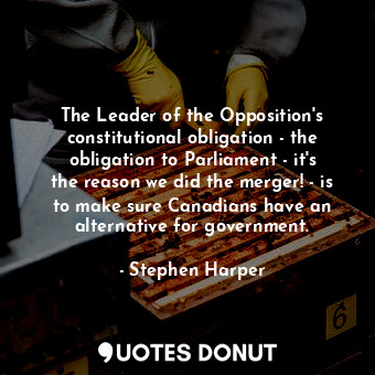  The Leader of the Opposition&#39;s constitutional obligation - the obligation to... - Stephen Harper - Quotes Donut