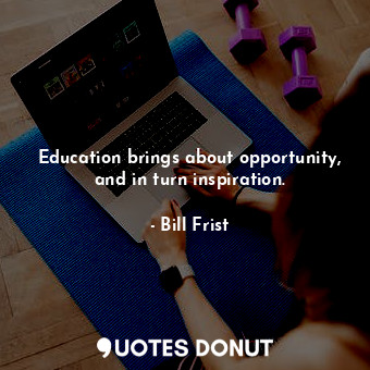  Education brings about opportunity, and in turn inspiration.... - Bill Frist - Quotes Donut