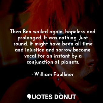  Then Ben wailed again, hopeless and prolonged. It was nothing. Just sound. It mi... - William Faulkner - Quotes Donut