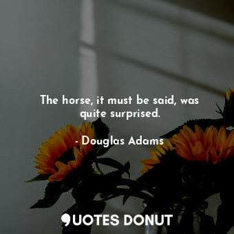  The horse, it must be said, was quite surprised.... - Douglas Adams - Quotes Donut