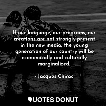 If our language, our programs, our creations are not strongly present in the new media, the young generation of our country will be economically and culturally marginalized.