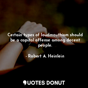  Certain types of loudmouthism should be a capital offense among decent people.... - Robert A. Heinlein - Quotes Donut