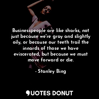  Businesspeople are like sharks, not just because we're gray and slightly oily, o... - Stanley Bing - Quotes Donut