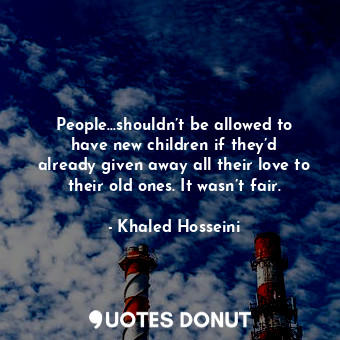  People…shouldn’t be allowed to have new children if they’d already given away al... - Khaled Hosseini - Quotes Donut