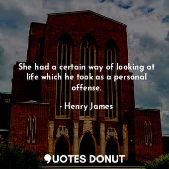  She had a certain way of looking at life which he took as a personal offense.... - Henry James - Quotes Donut