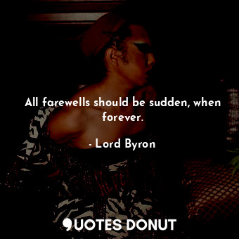  All farewells should be sudden, when forever.... - Lord Byron - Quotes Donut