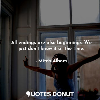  All endings are also beginnings. We just don't know it at the time.... - Mitch Albom - Quotes Donut