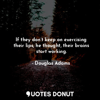  If they don’t keep on exercising their lips, he thought, their brains start work... - Douglas Adams - Quotes Donut