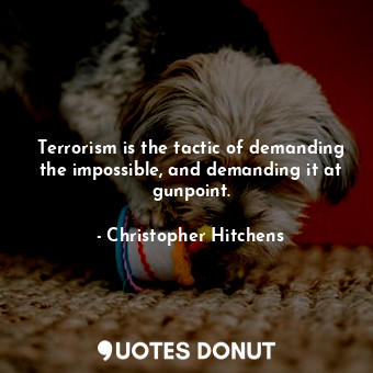  Terrorism is the tactic of demanding the impossible, and demanding it at gunpoin... - Christopher Hitchens - Quotes Donut