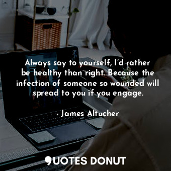  Always say to yourself, I’d rather be healthy than right. Because the infection ... - James Altucher - Quotes Donut