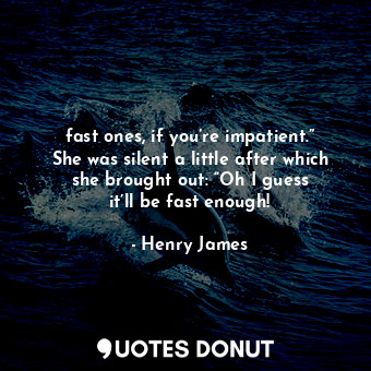  fast ones, if you’re impatient.” She was silent a little after which she brought... - Henry James - Quotes Donut