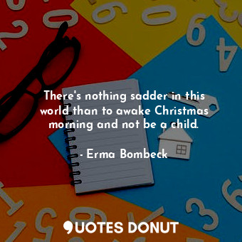  There&#39;s nothing sadder in this world than to awake Christmas morning and not... - Erma Bombeck - Quotes Donut