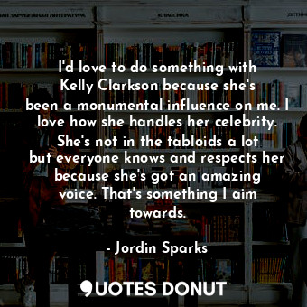  I&#39;d love to do something with Kelly Clarkson because she&#39;s been a monume... - Jordin Sparks - Quotes Donut