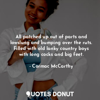  All patched up out of parts and lowslung and bumping over the ruts. Filled with ... - Cormac McCarthy - Quotes Donut