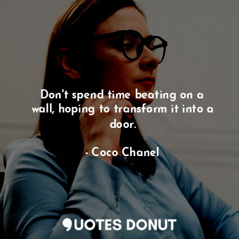  Don&#39;t spend time beating on a wall, hoping to transform it into a door.... - Coco Chanel - Quotes Donut