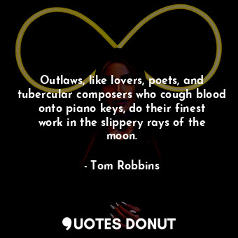  Outlaws, like lovers, poets, and tubercular composers who cough blood onto piano... - Tom Robbins - Quotes Donut