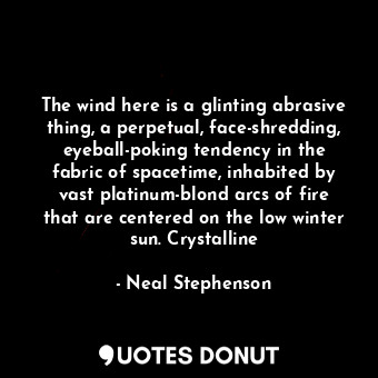  The wind here is a glinting abrasive thing, a perpetual, face-shredding, eyeball... - Neal Stephenson - Quotes Donut