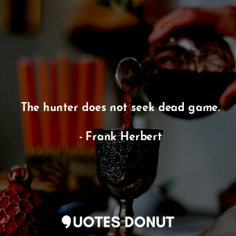  The hunter does not seek dead game.... - Frank Herbert - Quotes Donut