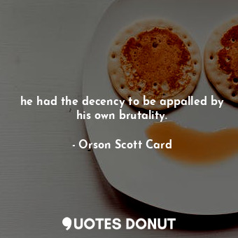 he had the decency to be appalled by his own brutality.... - Orson Scott Card - Quotes Donut