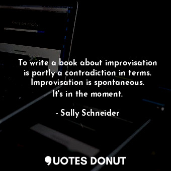 To write a book about improvisation is partly a contradiction in terms. Improvisation is spontaneous. It&#39;s in the moment.