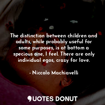  The distinction between children and adults, while probably useful for some purp... - Niccolo Machiavelli - Quotes Donut