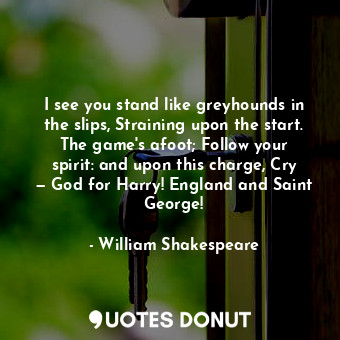  I see you stand like greyhounds in the slips, Straining upon the start. The game... - William Shakespeare - Quotes Donut
