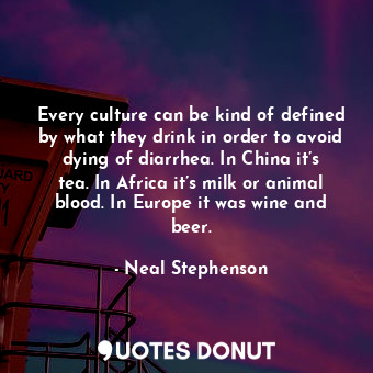 Every culture can be kind of defined by what they drink in order to avoid dying of diarrhea. In China it’s tea. In Africa it’s milk or animal blood. In Europe it was wine and beer.