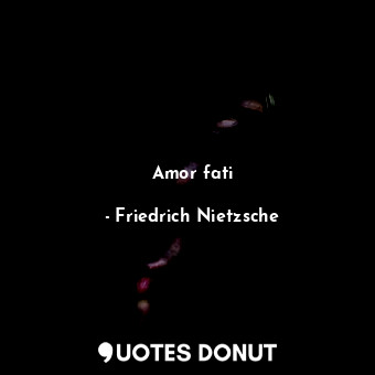  Amor fati... - Friedrich Nietzsche - Quotes Donut