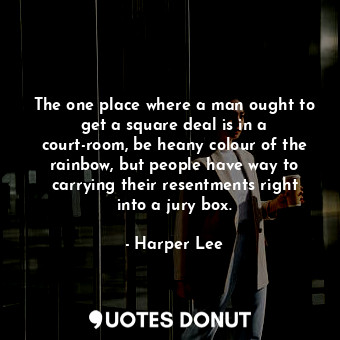  The one place where a man ought to get a square deal is in a court-room, be hean... - Harper Lee - Quotes Donut