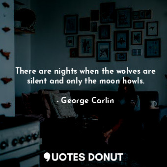  There are nights when the wolves are silent and only the moon howls.... - George Carlin - Quotes Donut