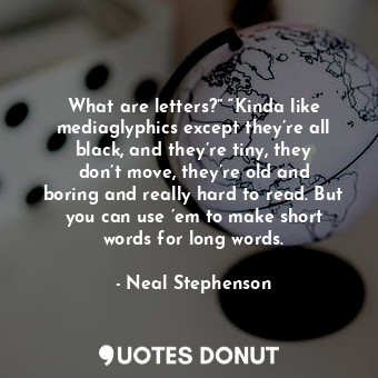  What are letters?” “Kinda like mediaglyphics except they’re all black, and they’... - Neal Stephenson - Quotes Donut