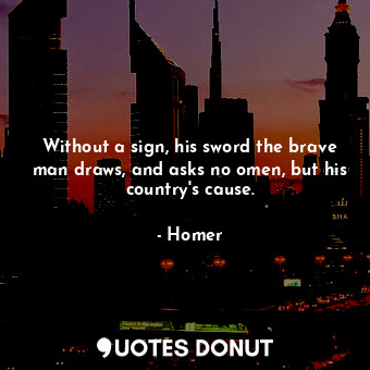  Without a sign, his sword the brave man draws, and asks no omen, but his country... - Homer - Quotes Donut