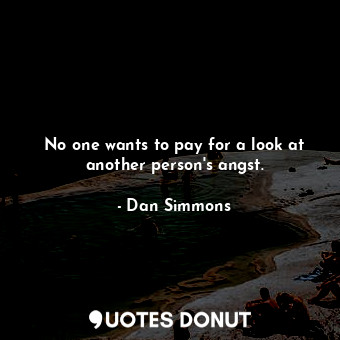  No one wants to pay for a look at another person's angst.... - Dan Simmons - Quotes Donut
