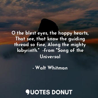  O the blest eyes, the happy hearts, That see, that know the guiding thread so fi... - Walt Whitman - Quotes Donut