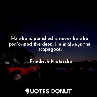  He who is punished is never he who performed the deed. He is always the scapegoa... - Friedrich Nietzsche - Quotes Donut
